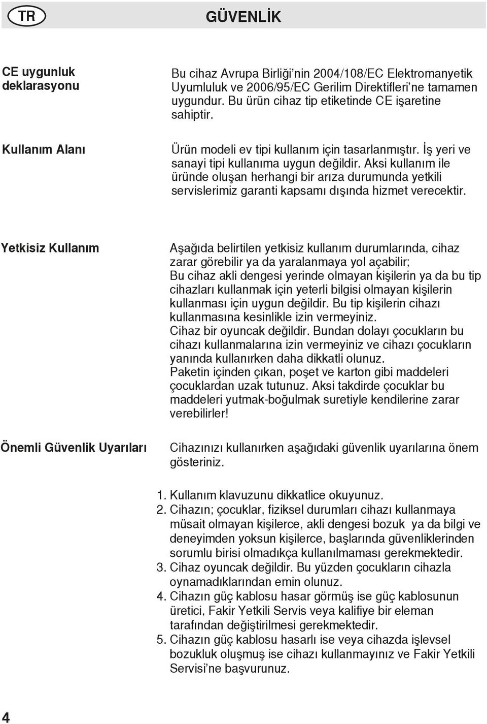 Aksi kullanım ile üründe oluşan herhangi bir arıza durumunda yetkili servislerimiz garanti kapsamı dışında hizmet verecektir.