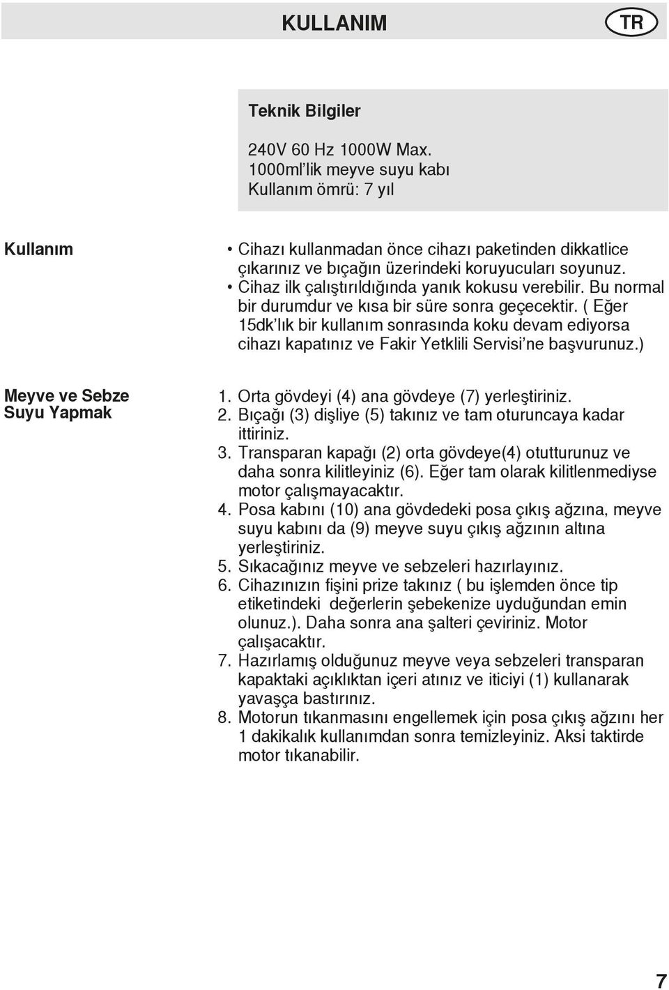 Cihaz ilk çalıştırıldığında yanık kokusu verebilir. Bu normal bir durumdur ve kısa bir süre sonra geçecektir.