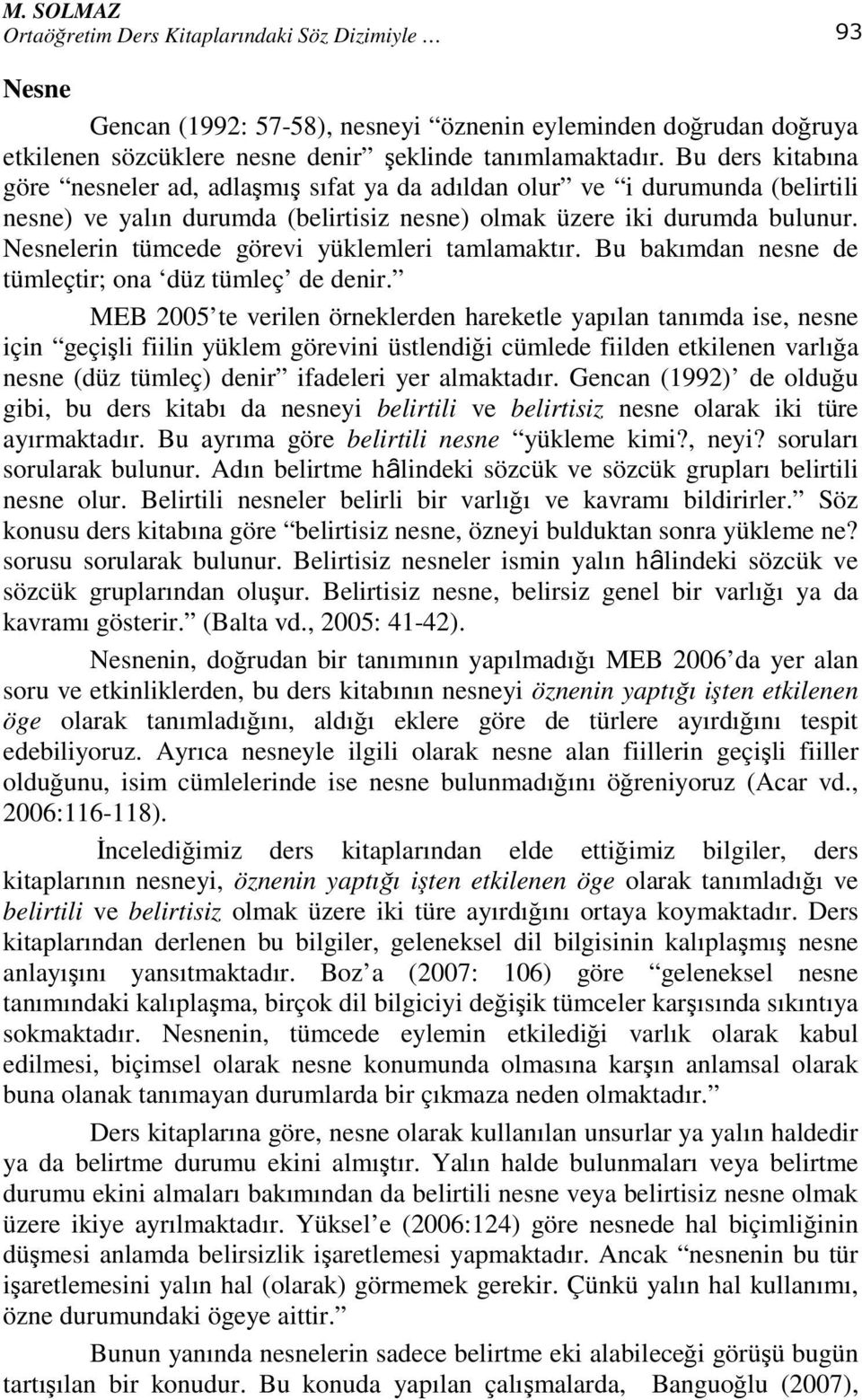 Nesnelerin tümcede görevi yüklemleri tamlamaktır. Bu bakımdan nesne de tümleçtir; ona düz tümleç de denir.