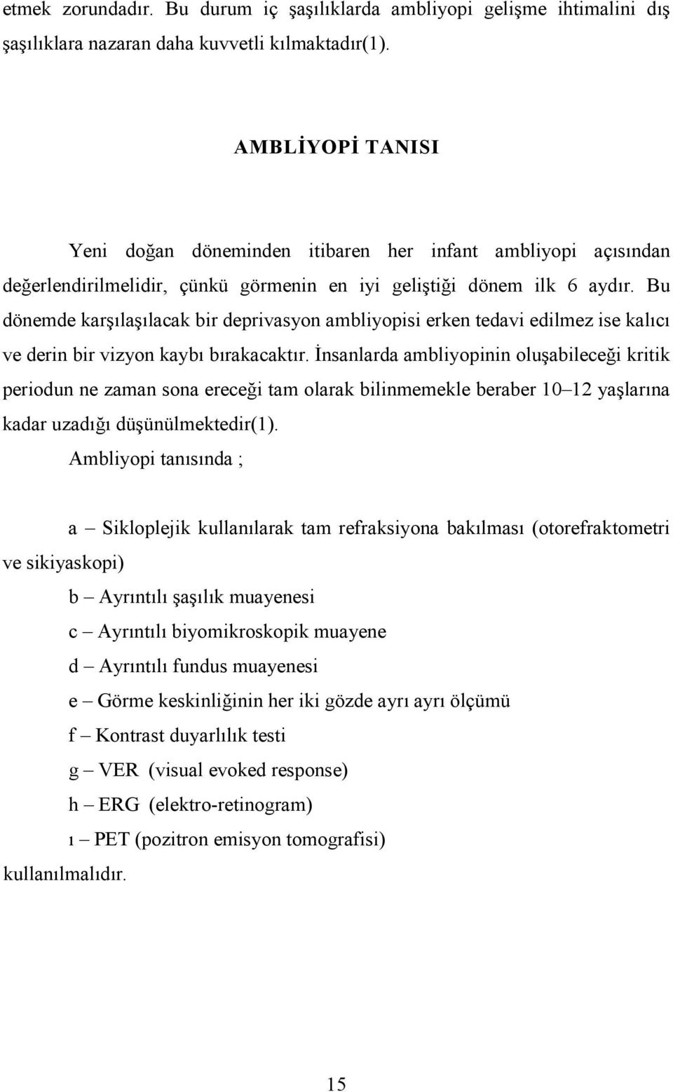 Bu dönemde karşılaşılacak bir deprivasyon ambliyopisi erken tedavi edilmez ise kalıcı ve derin bir vizyon kaybı bırakacaktır.