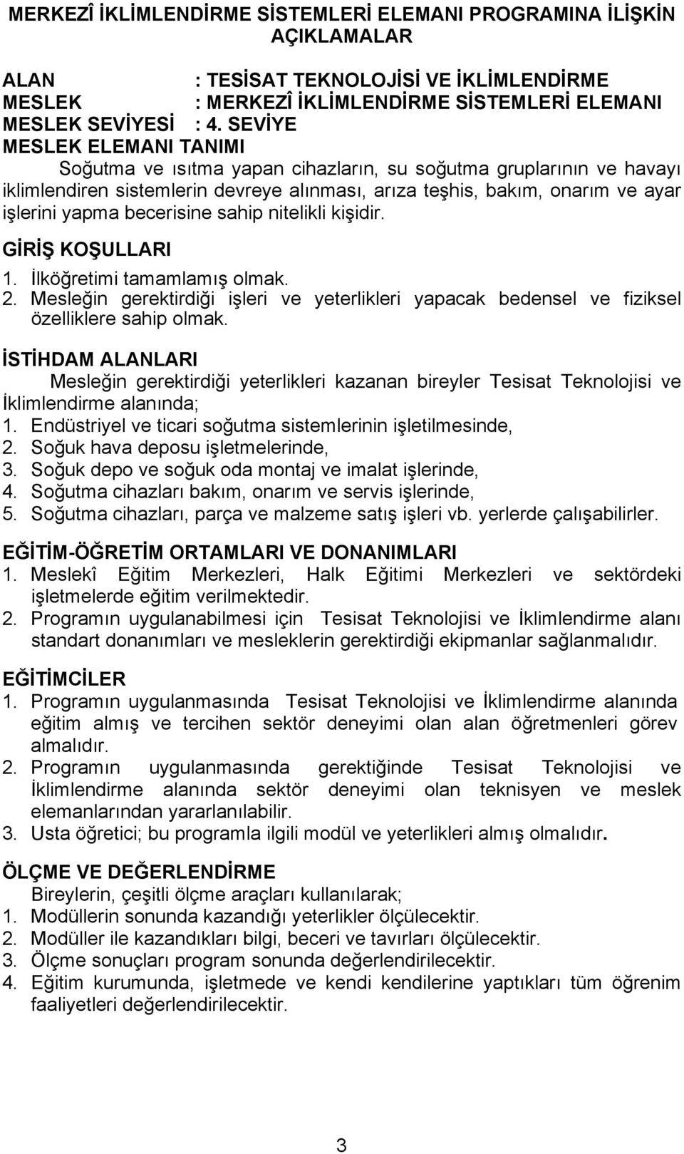 becerisine sahip nitelikli kişidir. GİRİŞ KOŞULLARI 1. İlköğretimi tamamlamış olmak. 2. Mesleğin gerektirdiği işleri ve yeterlikleri yapacak bedensel ve fiziksel özelliklere sahip olmak.