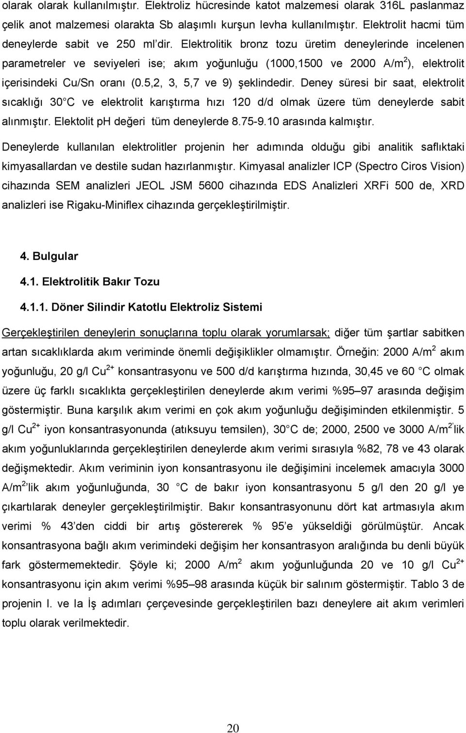 Elektrolitik bronz tozu üretim deneylerinde incelenen parametreler ve seviyeleri ise; akım yoğunluğu (1000,1500 ve 2000 A/m 2 ), elektrolit içerisindeki Cu/Sn oranı (0.5,2, 3, 5,7 ve 9) şeklindedir.