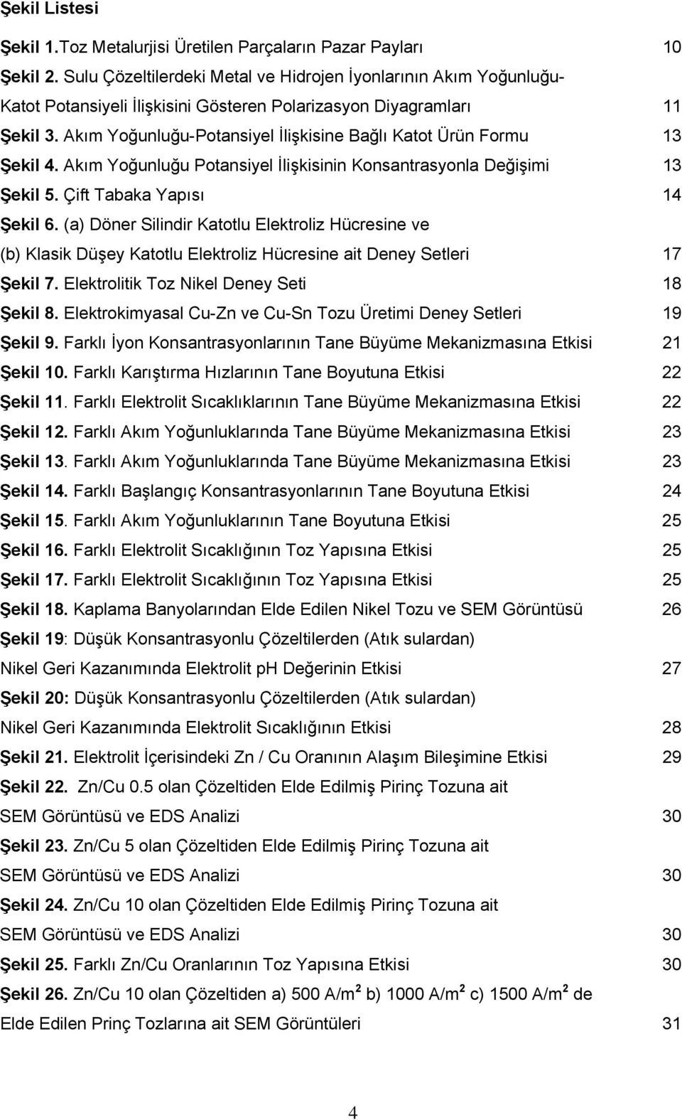 Akım Yoğunluğu-Potansiyel İlişkisine Bağlı Katot Ürün Formu 13 Şekil 4. Akım Yoğunluğu Potansiyel İlişkisinin Konsantrasyonla Değişimi 13 Şekil 5. Çift Tabaka Yapısı 14 Şekil 6.