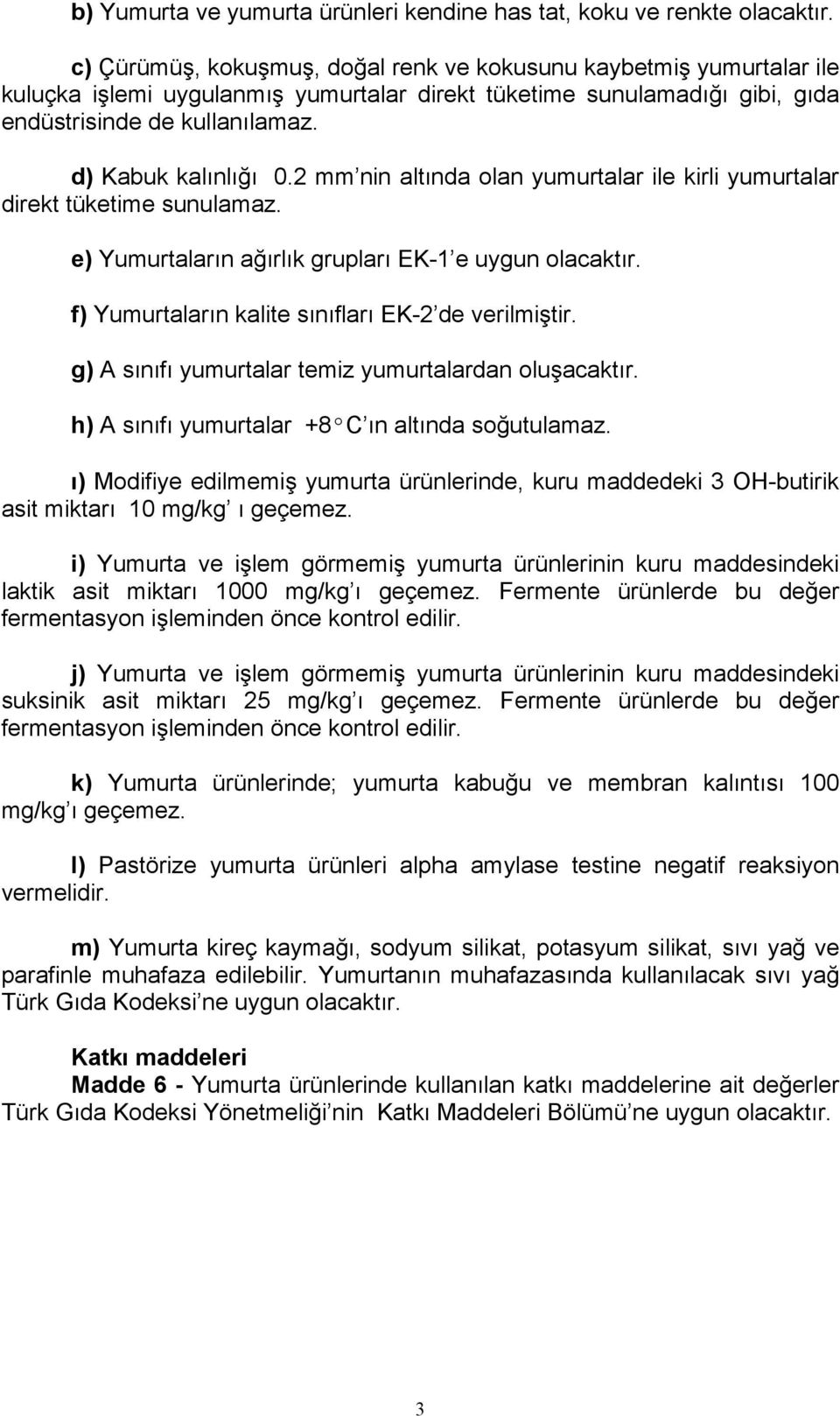 2 mm nin altında olan yumurtalar ile kirli yumurtalar direkt tüketime sunulamaz. e) Yumurtaların ağırlık grupları EK-1 e uygun olacaktır. f) Yumurtaların kalite sınıfları EK-2 de verilmiştir.