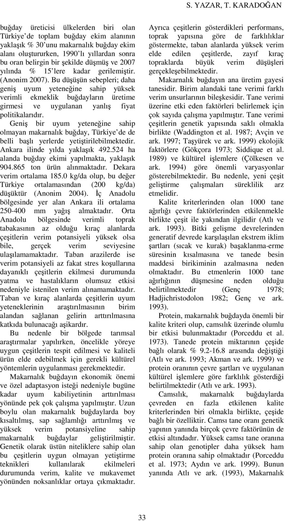 Bu düşüşün sebepleri; daha geniş uyum yeteneğine sahip yüksek verimli ekmeklik buğdayların üretime girmesi ve uygulanan yanlış fiyat politikalarıdır.