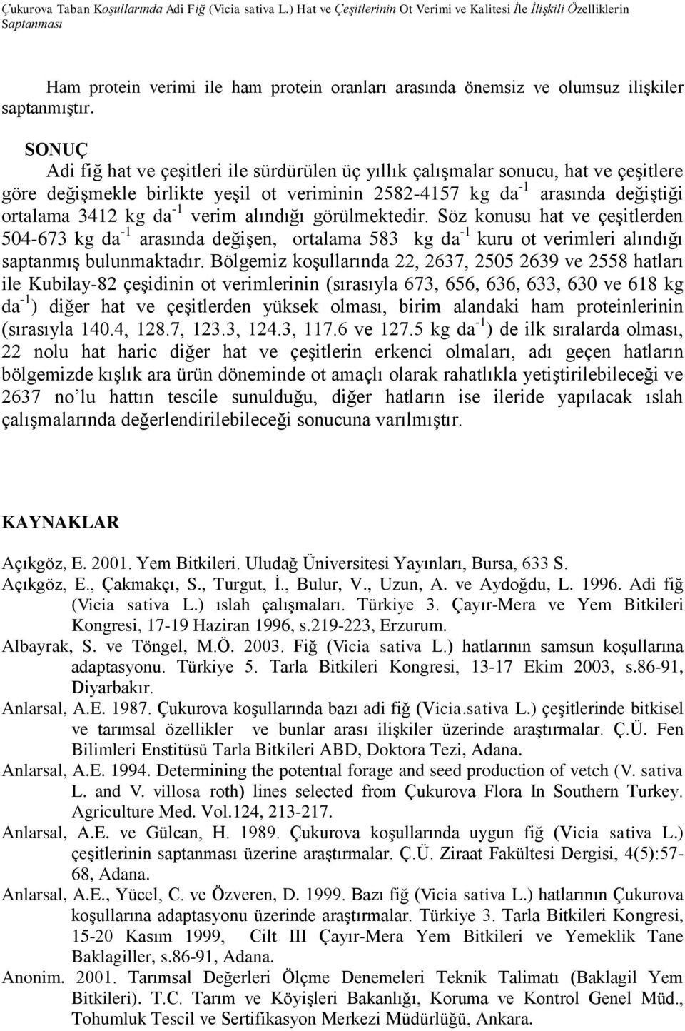 SONUÇ Adi fiğ hat ve çeşitleri ile sürdürülen üç yıllık çalışmalar sonucu, hat ve çeşitlere göre değişmekle birlikte yeşil ot veriminin 2582-4157 kg da -1 arasında değiştiği ortalama 3412 kg da -1