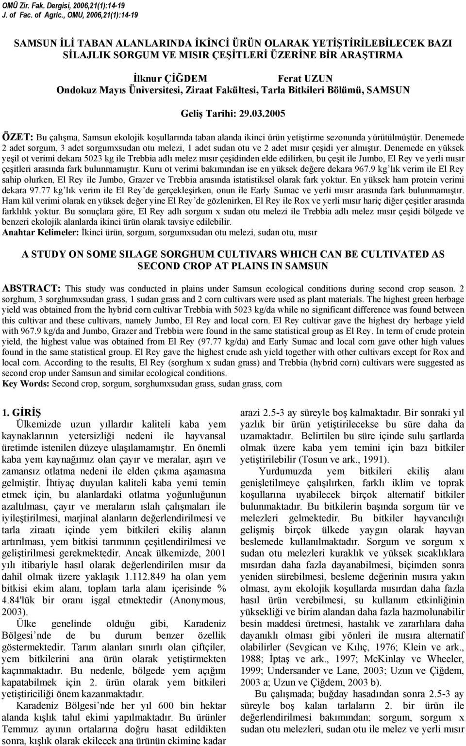 Üniversitesi, Ziraat Fakültesi, Tarla Bitkileri Bölümü, SAMSUN Geliş Tarihi: 29.03.2005 ÖZET: Bu çalışma, Samsun ekolojik koşullarında taban alanda ikinci ürün yetiştirme sezonunda yürütülmüştür.