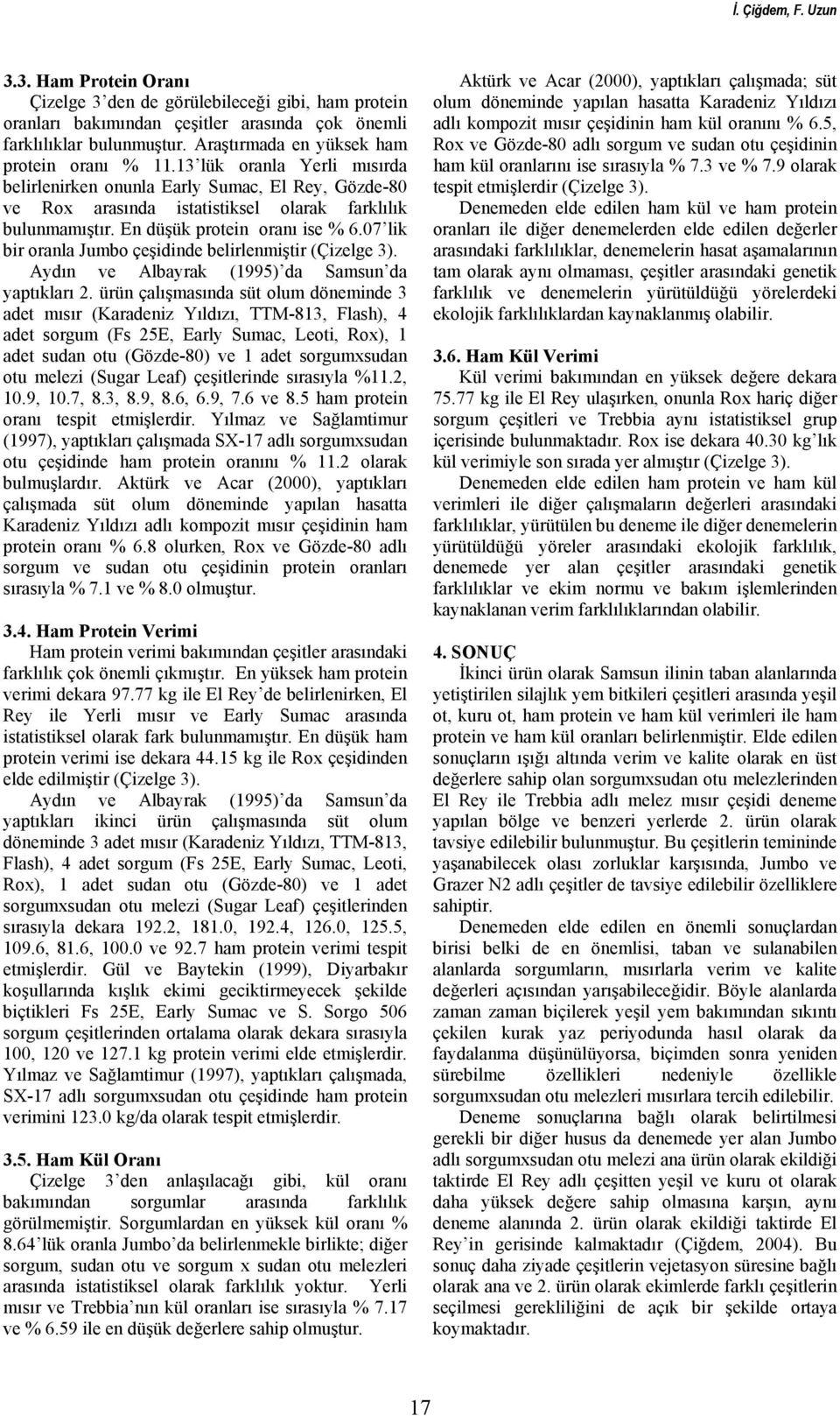 En düşük protein oranı ise % 6.07 lik bir oranla Jumbo çeşidinde belirlenmiştir (Çizelge 3). Aydın ve Albayrak (1995) da Samsun da yaptıkları 2.