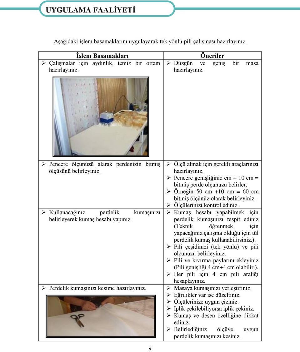 Perdelik kumaşınızı kesime hazırlayınız. Ölçü almak için gerekli araçlarınızı hazırlayınız. Pencere genişliğiniz cm + 10 cm = bitmiş perde ölçünüzü belirler.