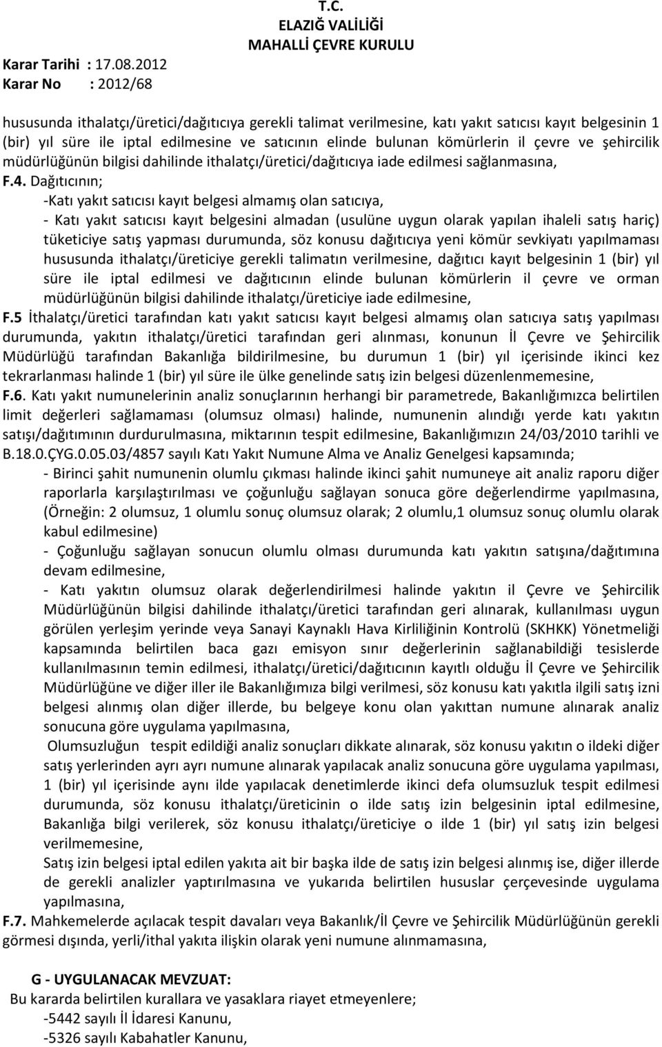 Dağıtıcının; -Katı yakıt satıcısı kayıt belgesi almamış olan satıcıya, - Katı yakıt satıcısı kayıt belgesini almadan (usulüne uygun olarak yapılan ihaleli satış hariç) tüketiciye satış yapması