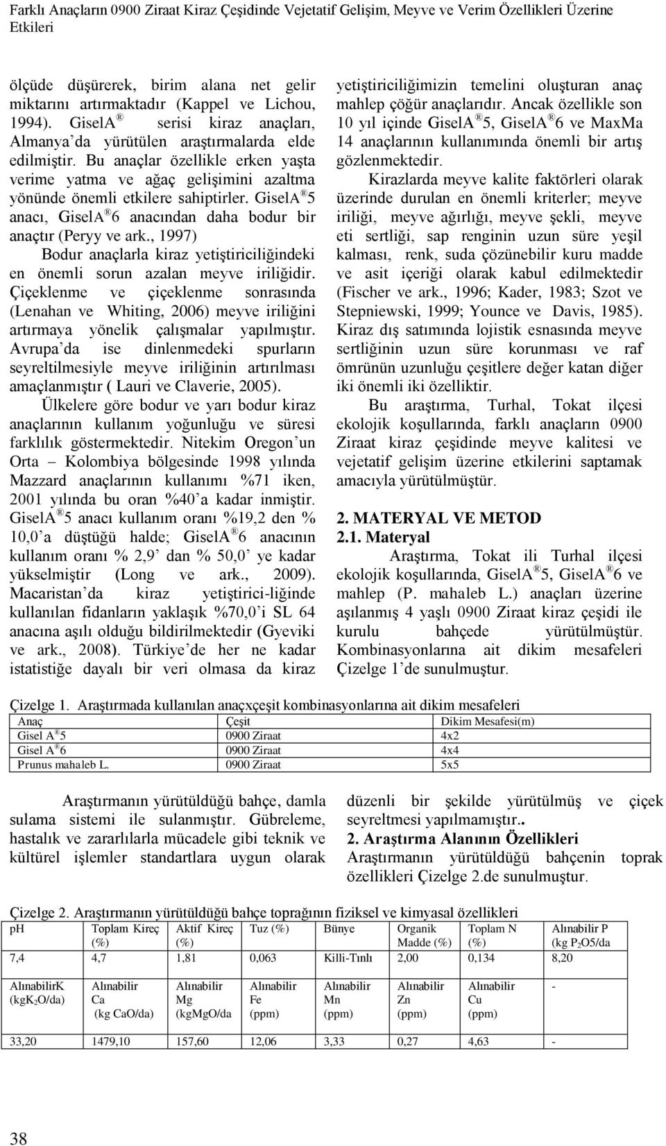 GiselA 5 anacı, GiselA 6 anacından daha bodur bir anaçtır (Peryy ve ark., 1997) Bodur anaçlarla kiraz yetiştiriciliğindeki en önemli sorun azalan meyve iriliğidir.