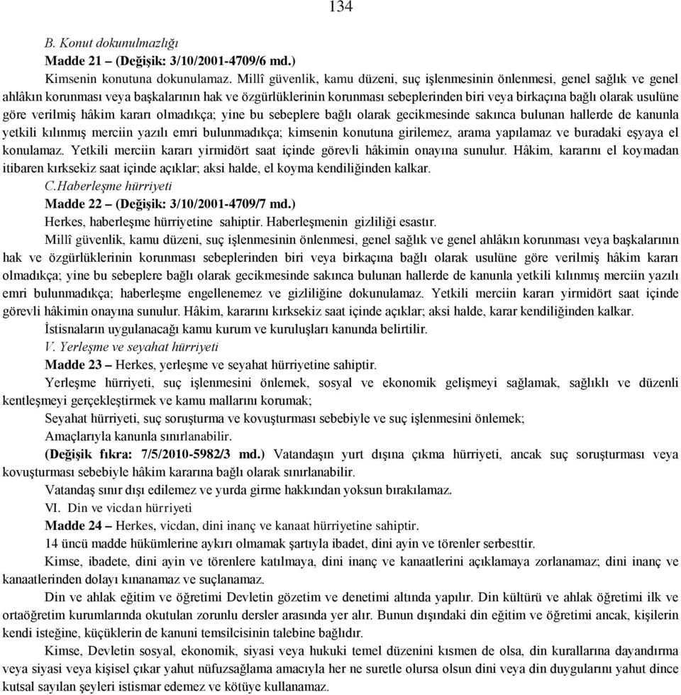 usulüne göre verilmiş hâkim kararı olmadıkça; yine bu sebeplere bağlı olarak gecikmesinde sakınca bulunan hallerde de kanunla yetkili kılınmış merciin yazılı emri bulunmadıkça; kimsenin konutuna