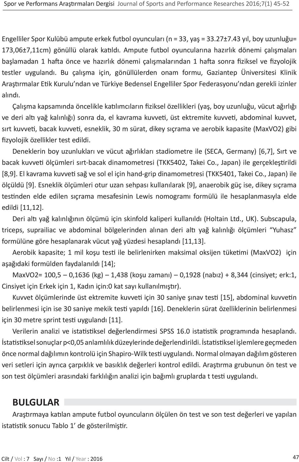 Ampute futbol oyuncularına hazırlık dönemi çalışmaları başlamadan 1 hafta önce ve hazırlık dönemi çalışmalarından 1 hafta sonra fiziksel ve fizyolojik testler uygulandı.