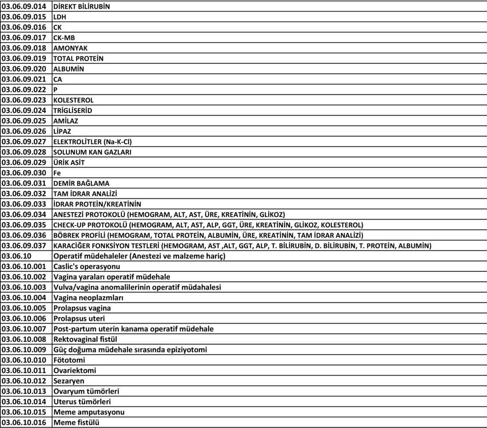 06.09.032 TAM İDRAR ANALİZİ 03.06.09.033 İDRAR PROTEİN/KREATİNİN 03.06.09.034 ANESTEZİ PROTOKOLÜ (HEMOGRAM, ALT, AST, ÜRE, KREATİNİN, GLİKOZ) 03.06.09.035 CHECK-UP PROTOKOLÜ (HEMOGRAM, ALT, AST, ALP, GGT, ÜRE, KREATİNİN, GLİKOZ, KOLESTEROL) 03.