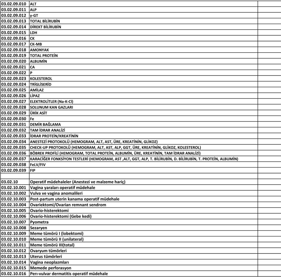 02.09.029 ÜRİK ASİT 03.02.09.030 Fe 03.02.09.031 DEMİR BAĞLAMA 03.02.09.032 TAM İDRAR ANALİZİ 03.02.09.033 İDRAR PROTEİN/KREATİNİN 03.02.09.034 ANESTEZİ PROTOKOLÜ (HEMOGRAM, ALT, AST, ÜRE, KREATİNİN, GLİKOZ) 03.