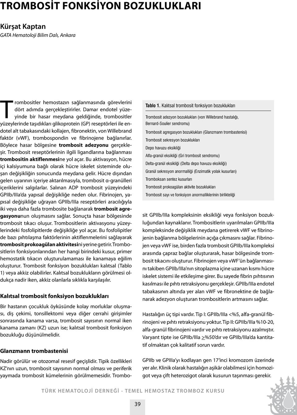 (vwf), trombospondin ve fibrinojene bağlanırlar. Böylece hasar bölgesine trombosit adezyonu gerçekleşir. Trombosit reseptörlerinin ilgili ligandlarına bağlanması trombositin aktiflenmesine yol açar.