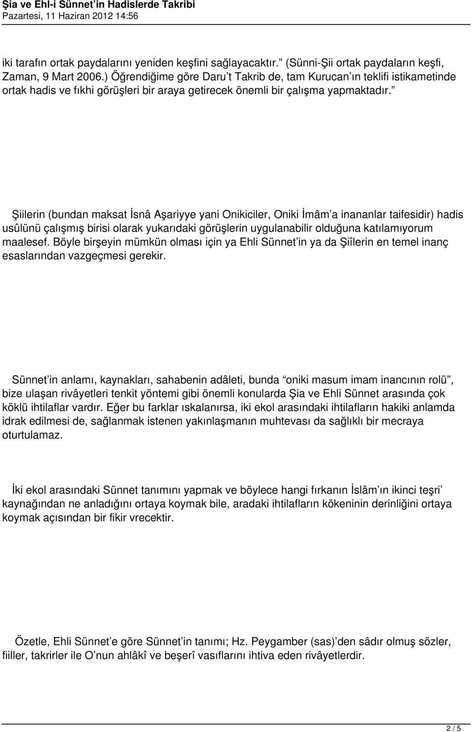 Şiilerin (bundan maksat İsnâ Aşariyye yani Onikiciler, Oniki İmâm a inananlar taifesidir) hadis usûlünü çalışmış birisi olarak yukarıdaki görüşlerin uygulanabilir olduğuna katılamıyorum maalesef.