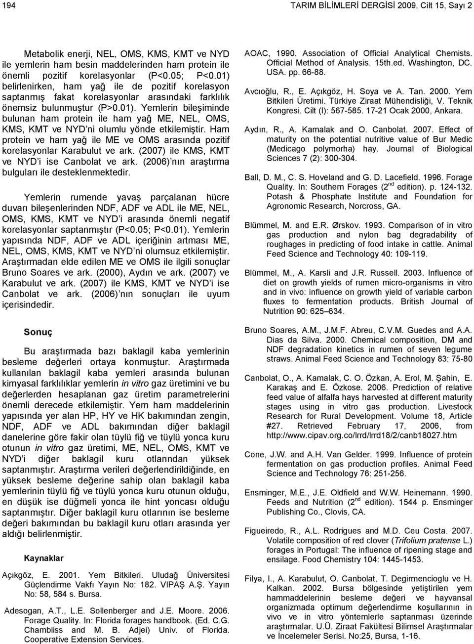 Ham protein ve ham yağ ile ME ve OMS arasında pozitif korelasyonlar Karabulut ve ark. (2007) ile KMS, KMT ve NYD i ise Canbolat ve ark. (2006) nın araştırma bulguları ile desteklenmektedir.