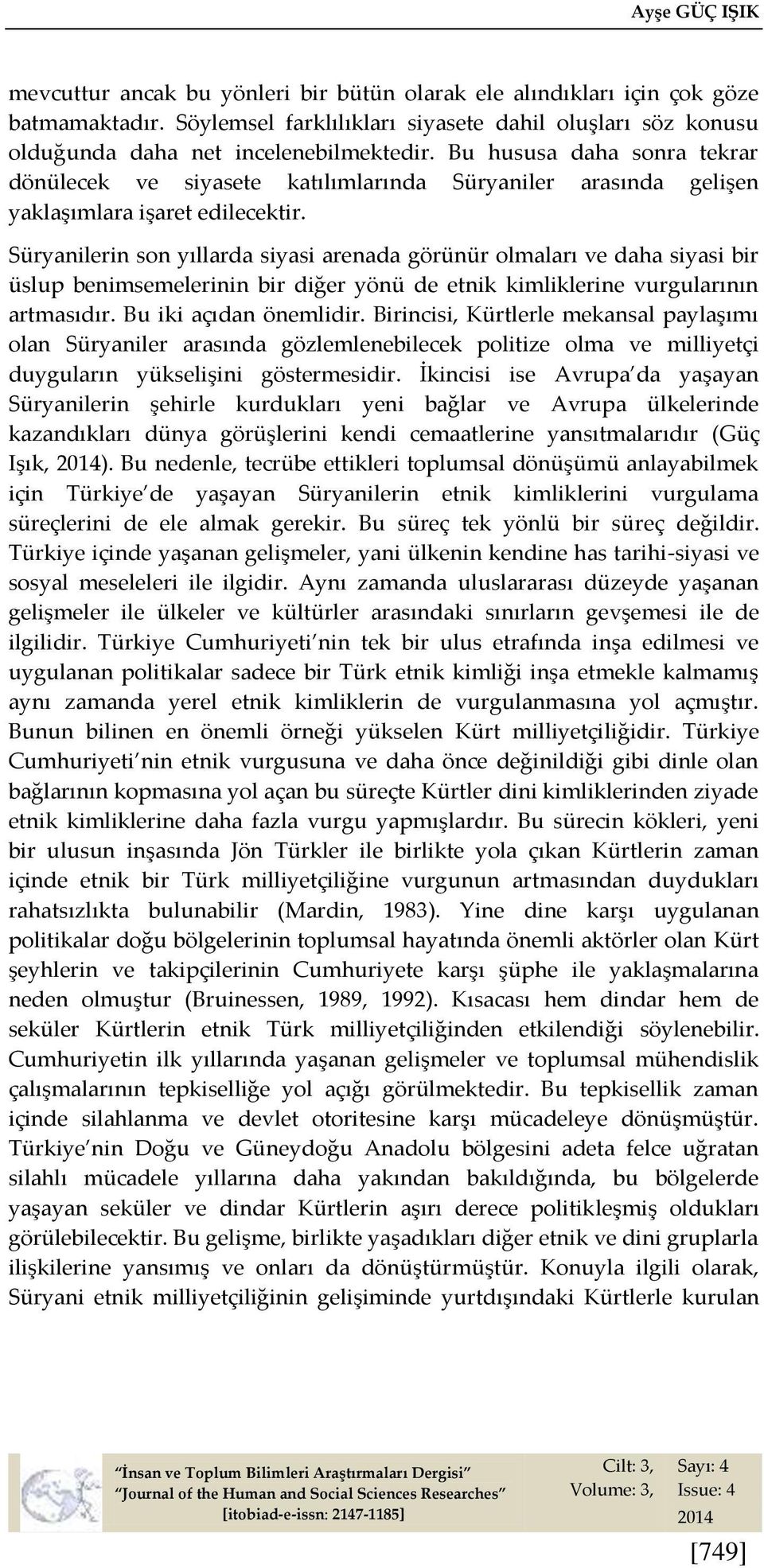 Bu hususa daha sonra tekrar dönülecek ve siyasete katılımlarında Süryaniler arasında gelişen yaklaşımlara işaret edilecektir.