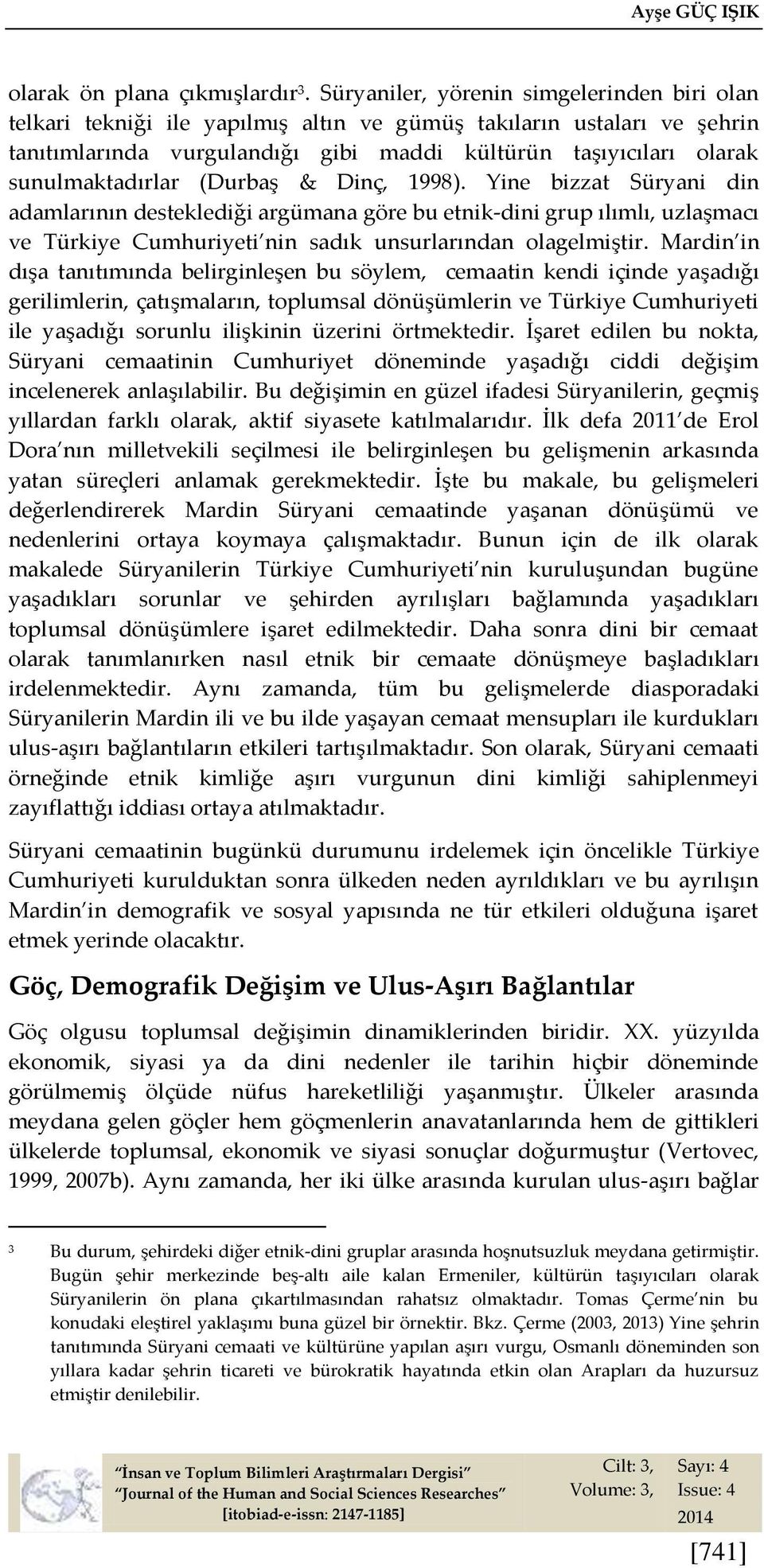 sunulmaktadırlar (Durbaş & Dinç, 1998). Yine bizzat Süryani din adamlarının desteklediği argümana göre bu etnik-dini grup ılımlı, uzlaşmacı ve Türkiye Cumhuriyeti nin sadık unsurlarından olagelmiştir.