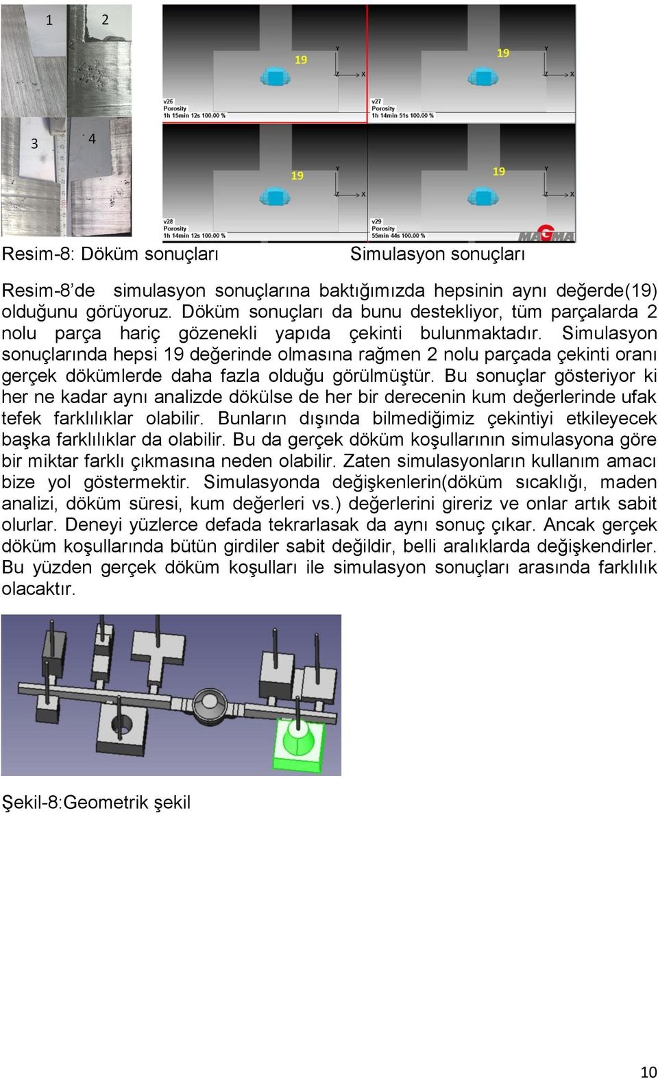 Simulasyon sonuçlarında hepsi 19 değerinde olmasına rağmen 2 nolu parçada çekinti oranı gerçek dökümlerde daha fazla olduğu görülmüştür.