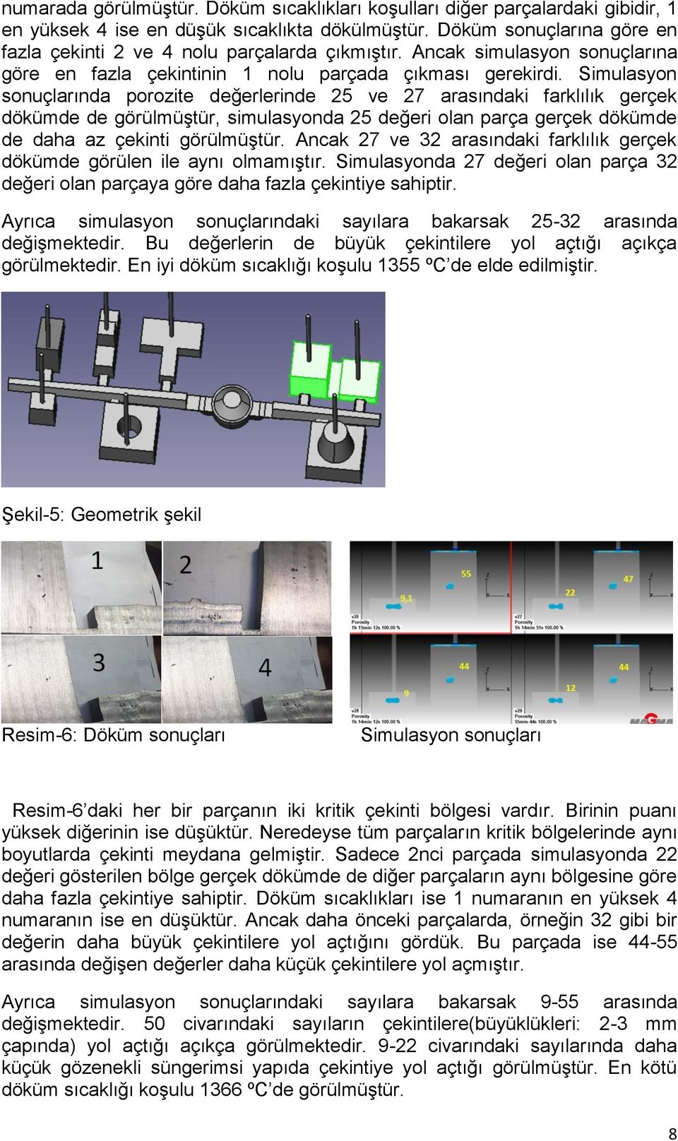 Simulasyon sonuçlarında porozite değerlerinde 25 ve 27 arasındaki farklılık gerçek dökümde de görülmüştür, simulasyonda 25 değeri olan parça gerçek dökümde de daha az çekinti görülmüştür.