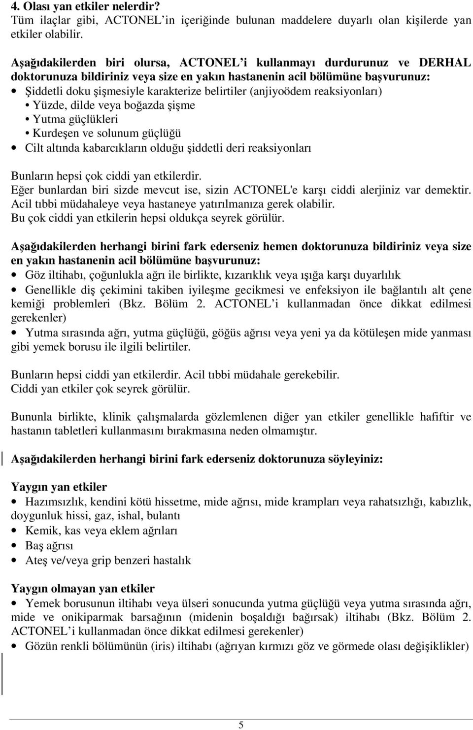 (anjiyoödem reaksiyonları) Yüzde, dilde veya boğazda şişme Yutma güçlükleri Kurdeşen ve solunum güçlüğü Cilt altında kabarcıkların olduğu şiddetli deri reaksiyonları Bunların hepsi çok ciddi yan