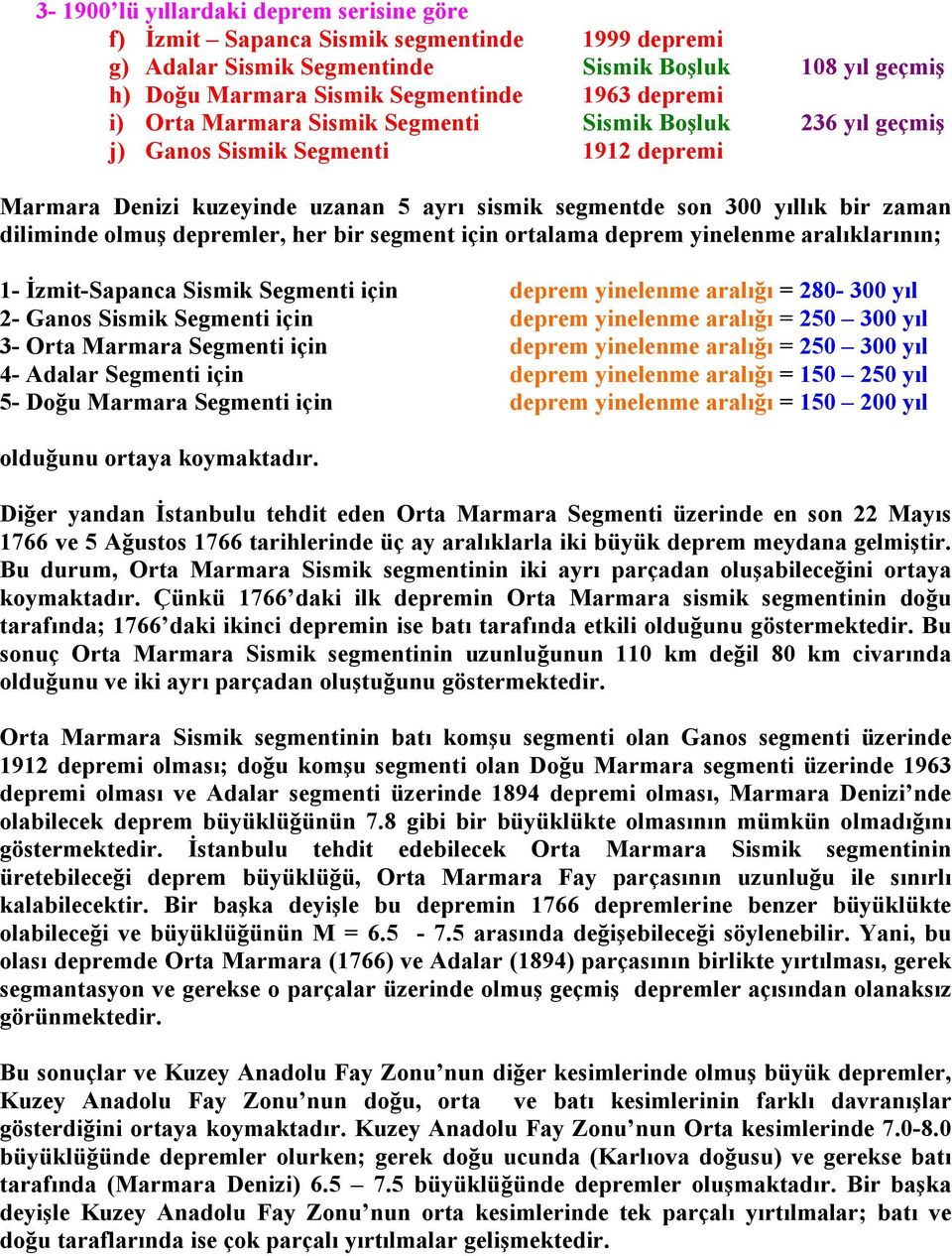 depremler, her bir segment için ortalama deprem yinelenme aralıklarının; 1- İzmit-Sapanca Sismik Segmenti için deprem yinelenme aralığı = 280-300 yıl 2- Ganos Sismik Segmenti için deprem yinelenme