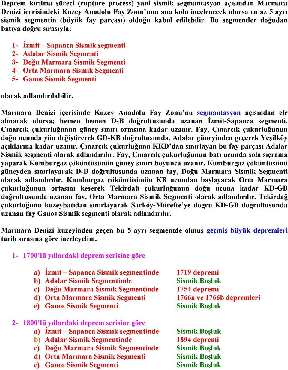 Bu segmentler doğudan batıya doğru sırasıyla: 1- İzmit Sapanca Sismik segmenti 2- Adalar Sismik Segmenti 3- Doğu Marmara Sismik Segmenti 4- Orta Marmara Sismik Segmenti 5- Ganos Sismik Segmenti