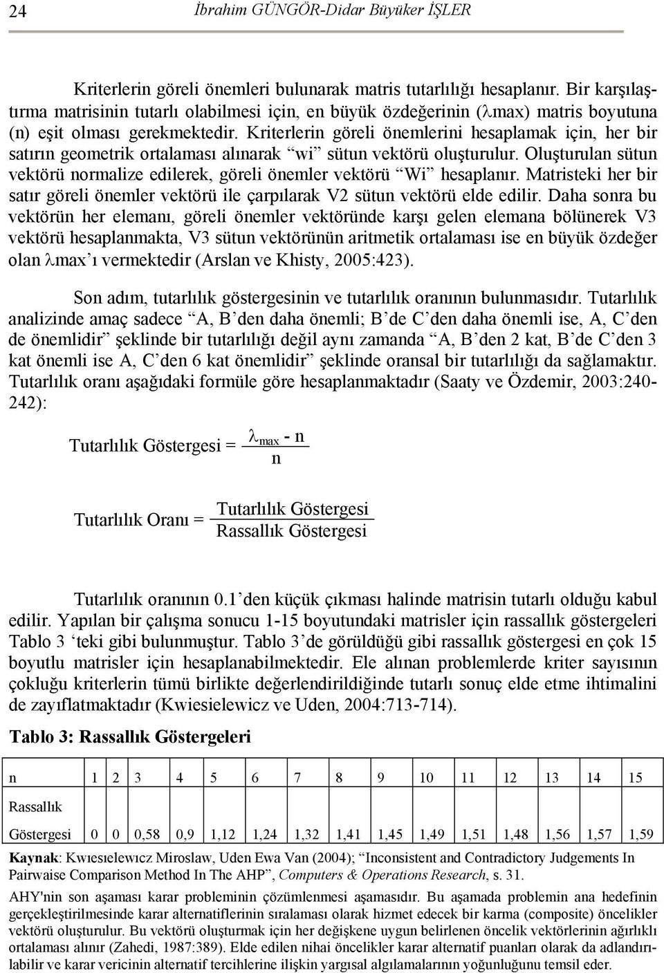 Kriterlerin göreli önemlerini hesaplamak için, her bir satırın geometrik ortalaması alınarak wi sütun vektörü oluşturulur.