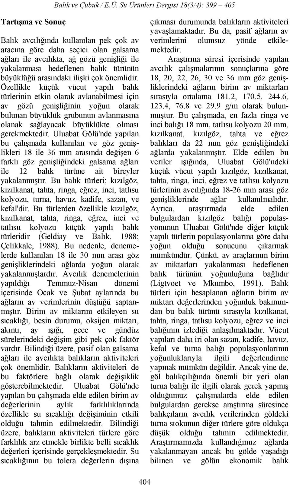 Özellikle küçük vücut yapılı balık türlerinin etkin olarak avlanabilmesi için av gözü genişliğinin yoğun olarak bulunan büyüklük grubunun avlanmasına olanak sağlayacak büyüklükte olması gerekmektedir.