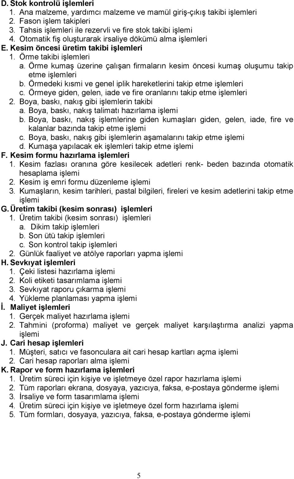 Örme kumaş üzerine çalışan firmaların kesim öncesi kumaş oluşumu takip etme işlemleri b. Örmedeki kısmi ve genel iplik hareketlerini takip etme işlemleri c.