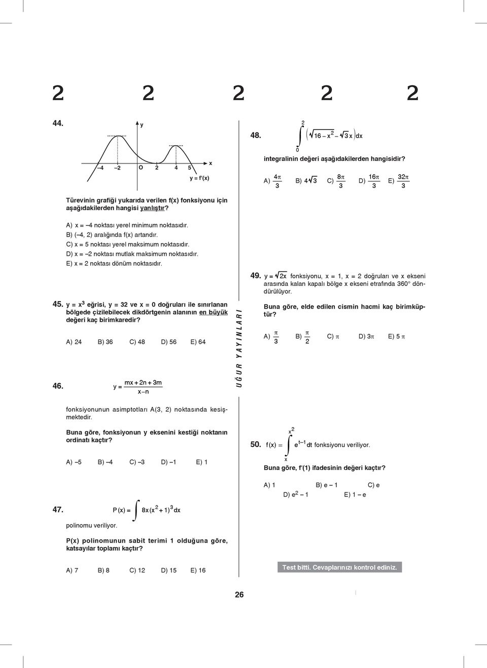 E) x = noktasý dönüm noktasýdýr. 49. y = x fonksiyonu, x =, x = doðrularý ve x ekseni arasýnda kalan kapalı bölge x ekseni etrafýnda 60 döndürülüyor. 4. y = x eðrisi, y = ve x = 0 doðrularý ile sýnýrlanan bölgede çizilebilecek dikdörtgenin alanýnın en büyük değeri kaç birimkaredir?