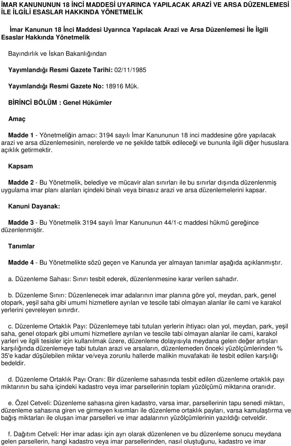 BİRİNCİ BÖLÜM : Genel Hükümler Amaç Madde 1 - Yönetmeliğin amacı: 3194 sayılı İmar Kanununun 18 inci maddesine göre yapılacak arazi ve arsa düzenlemesinin, nerelerde ve ne şekilde tatbik edileceği ve