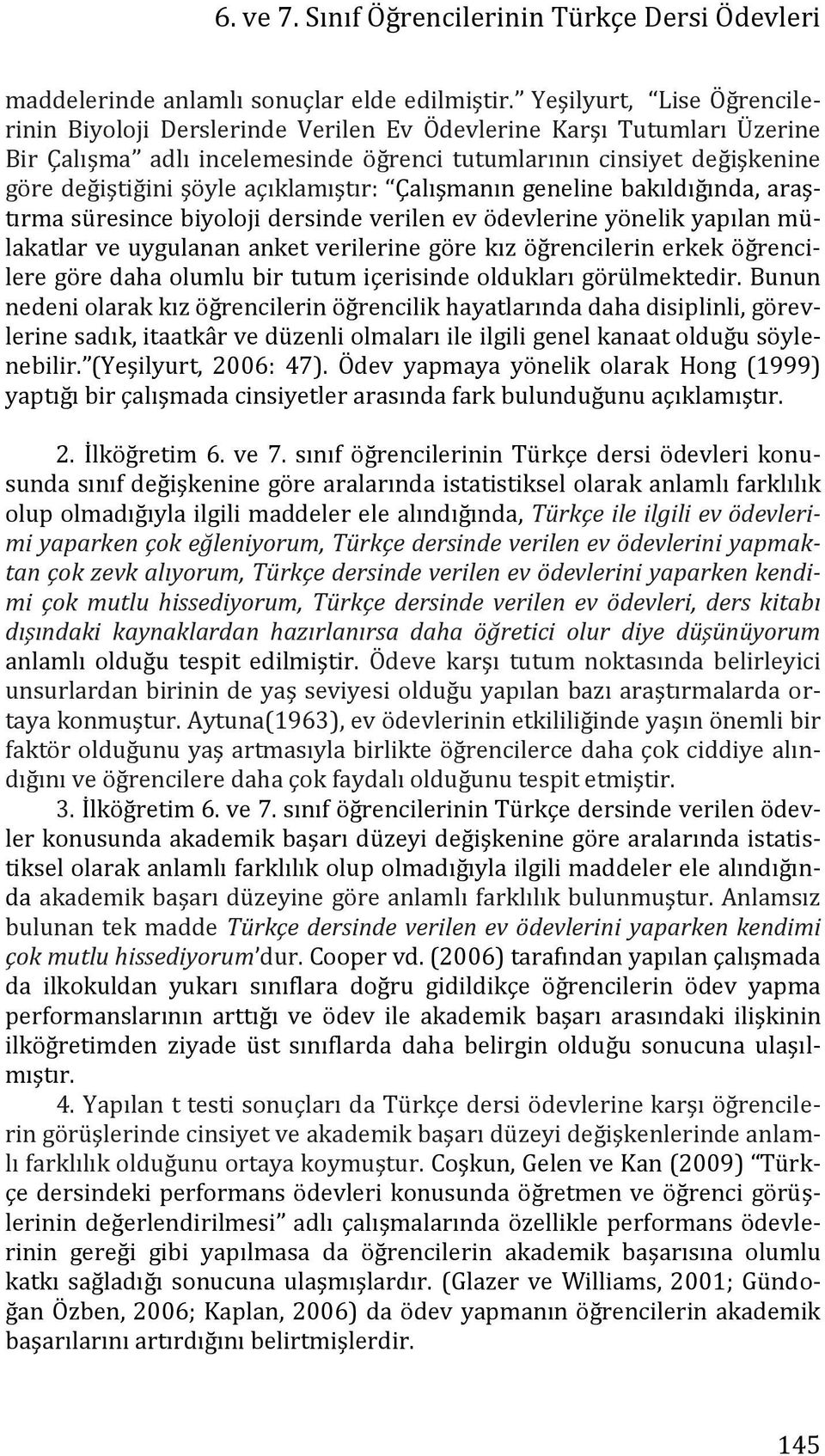 açıklamıştır: Çalışmanın geneline bakıldığında, araştırma süresince biyoloji dersinde verilen ev ödevlerine yönelik yapılan mülakatlar ve uygulanan anket verilerine göre kız öğrencilerin erkek