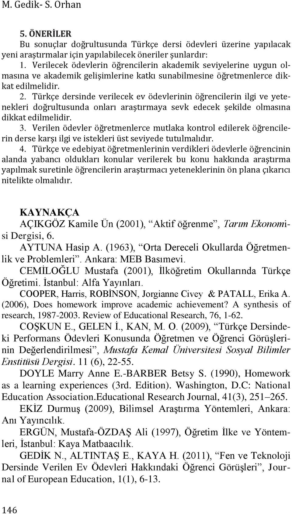 Türkçe dersinde verilecek ev ödevlerinin öğrencilerin ilgi ve yetenekleri doğrultusunda onları araştırmaya sevk edecek şekilde olmasına dikkat edilmelidir. 3.