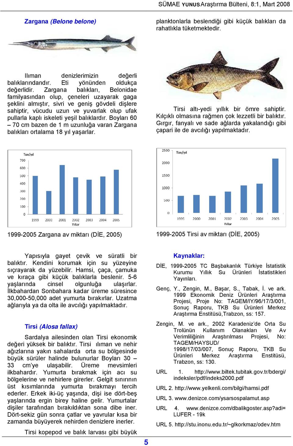 balıklardır. Boyları 60 70 cm bazen de 1 m uzunluğa varan Zargana balıkları ortalama 18 yıl yaşarlar. Tirsi altı-yedi yıllık bir ömre sahiptir. Kılçıklı olmasına rağmen çok lezzetli bir balıktır.