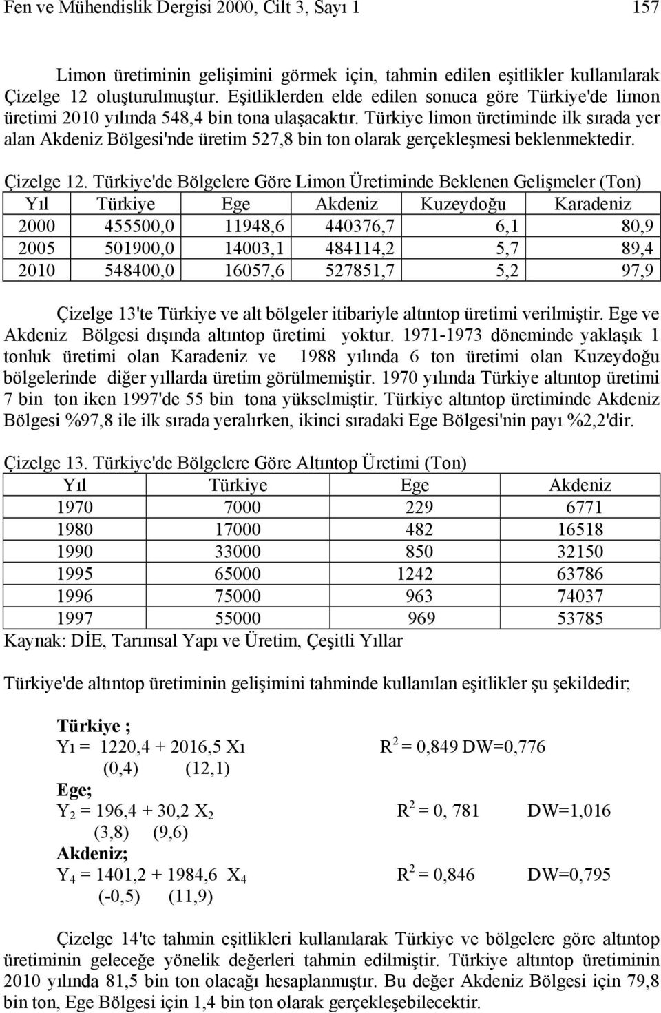 Türkiye limon üretiminde ilk sırada yer alan Akdeniz Bölgesi'nde üretim 527,8 bin ton olarak gerçekleşmesi beklenmektedir. Çizelge 12.