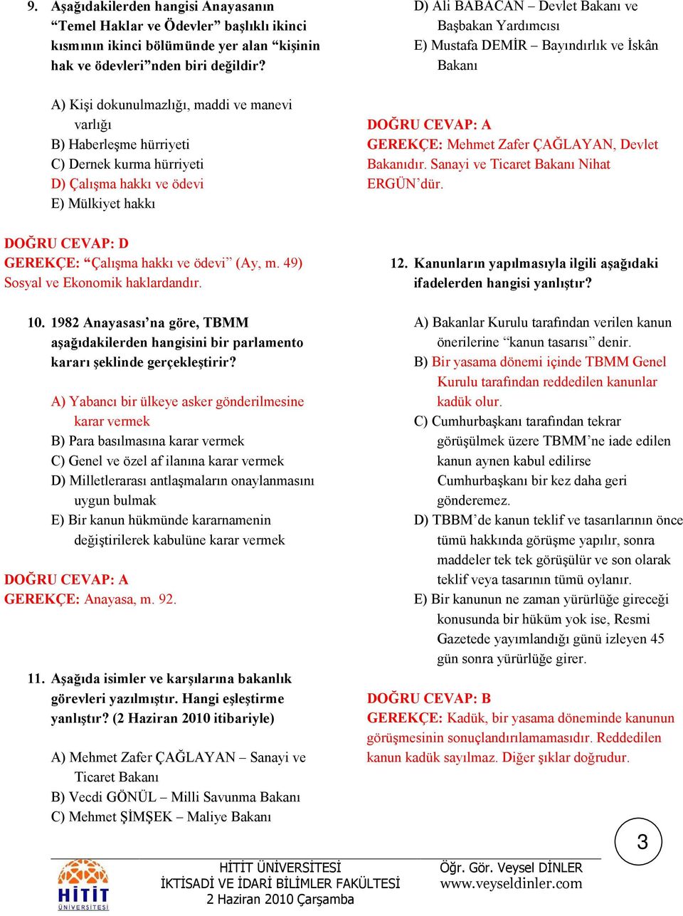 Mustafa DEMĐR Bayındırlık ve Đskân Bakanı GEREKÇE: Mehmet Zafer ÇAĞLAYAN, Devlet Bakanıdır. Sanayi ve Ticaret Bakanı Nihat ERGÜN dür. GEREKÇE: Çalışma hakkı ve ödevi (Ay, m.