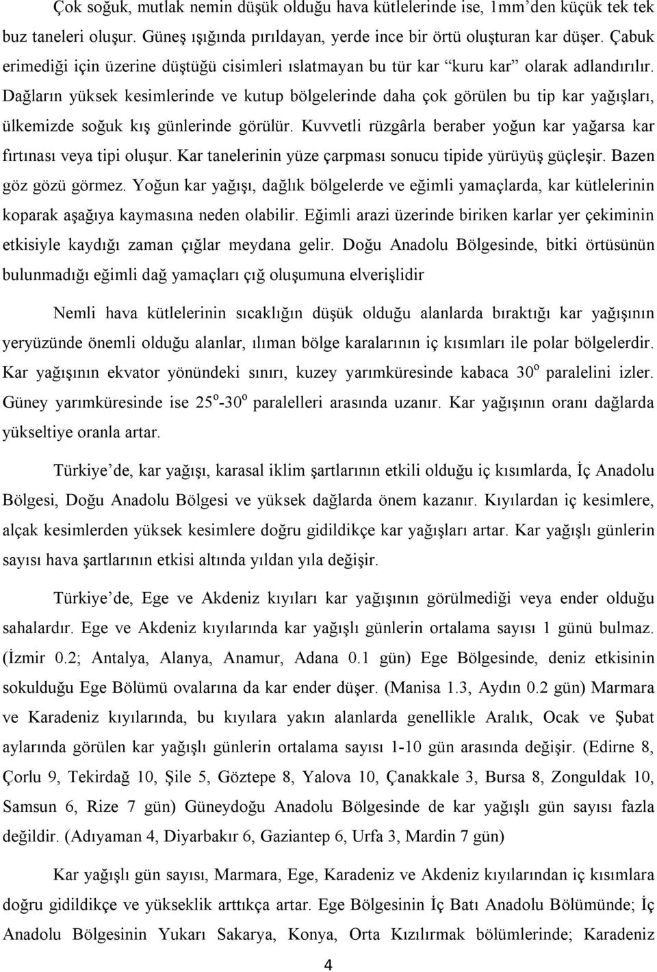 Dağların yüksek kesimlerinde ve kutup bölgelerinde daha çok görülen bu tip kar yağışları, ülkemizde soğuk kış günlerinde görülür.