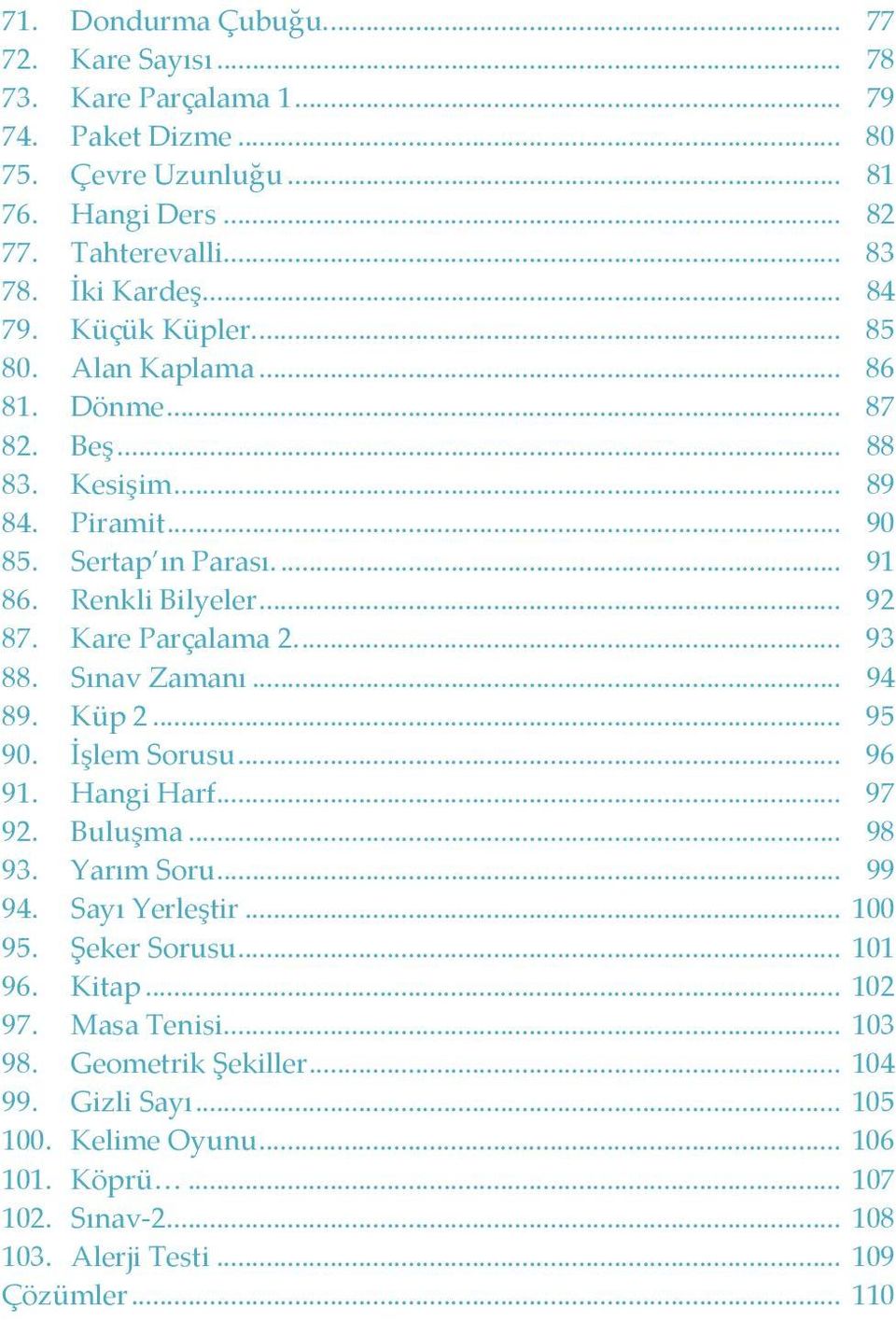 Kare Parçalama 2.... 93 88. Sınav Zamanı... 94 89. Küp 2... 95 90. İşlem Sorusu... 96 91. Hangi Harf... 97 92. Buluşma... 98 93. Yarım Soru... 99 94. Sayı Yerleştir... 100 95.