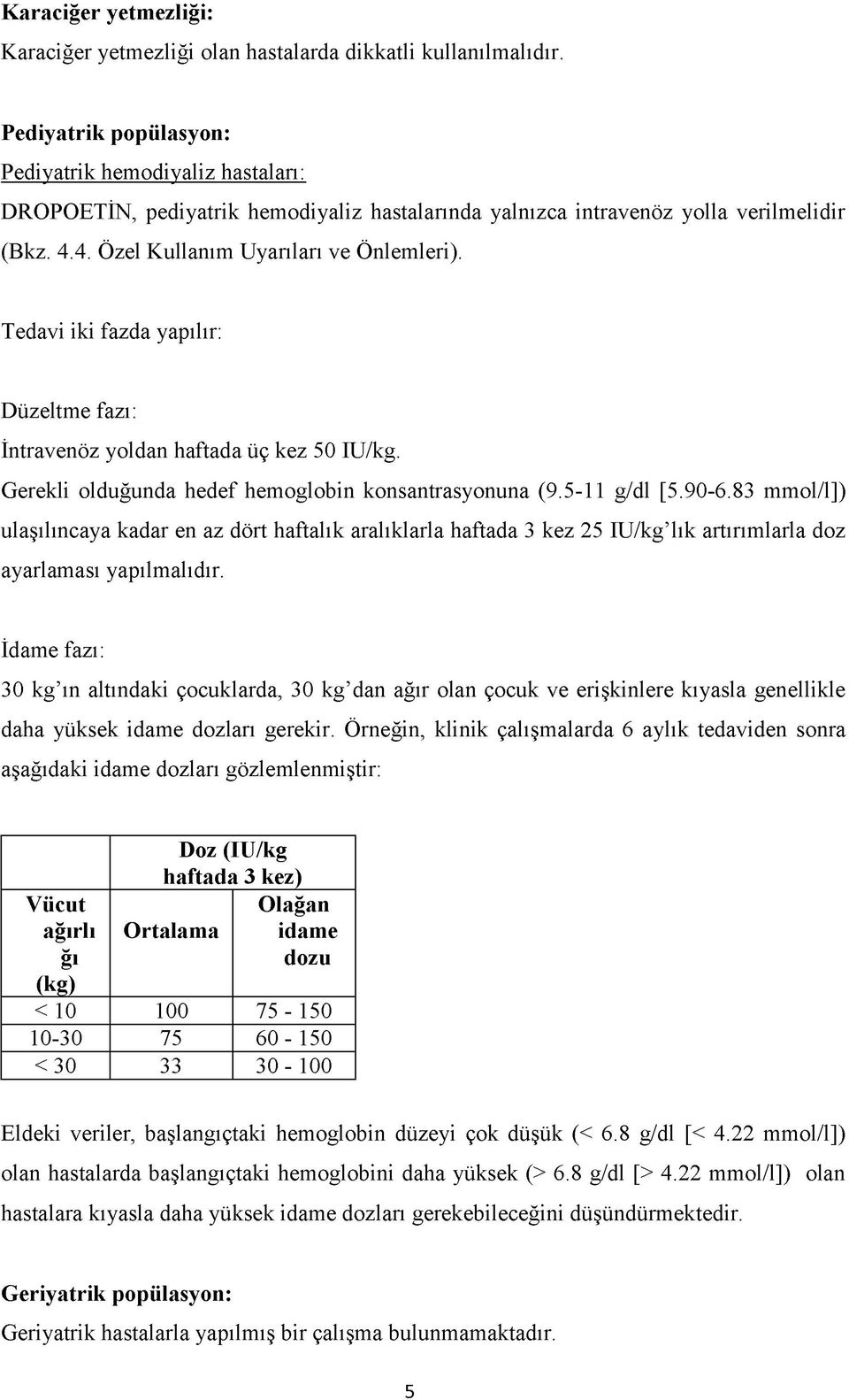 Tedavi iki fazda yapılır: Düzeltme fazı: İntravenöz yoldan haftada üç kez 50 IU/kg. Gerekli olduğunda hedef hemoglobin konsantrasyonuna (9.5-11 g/dl [5.90-6.