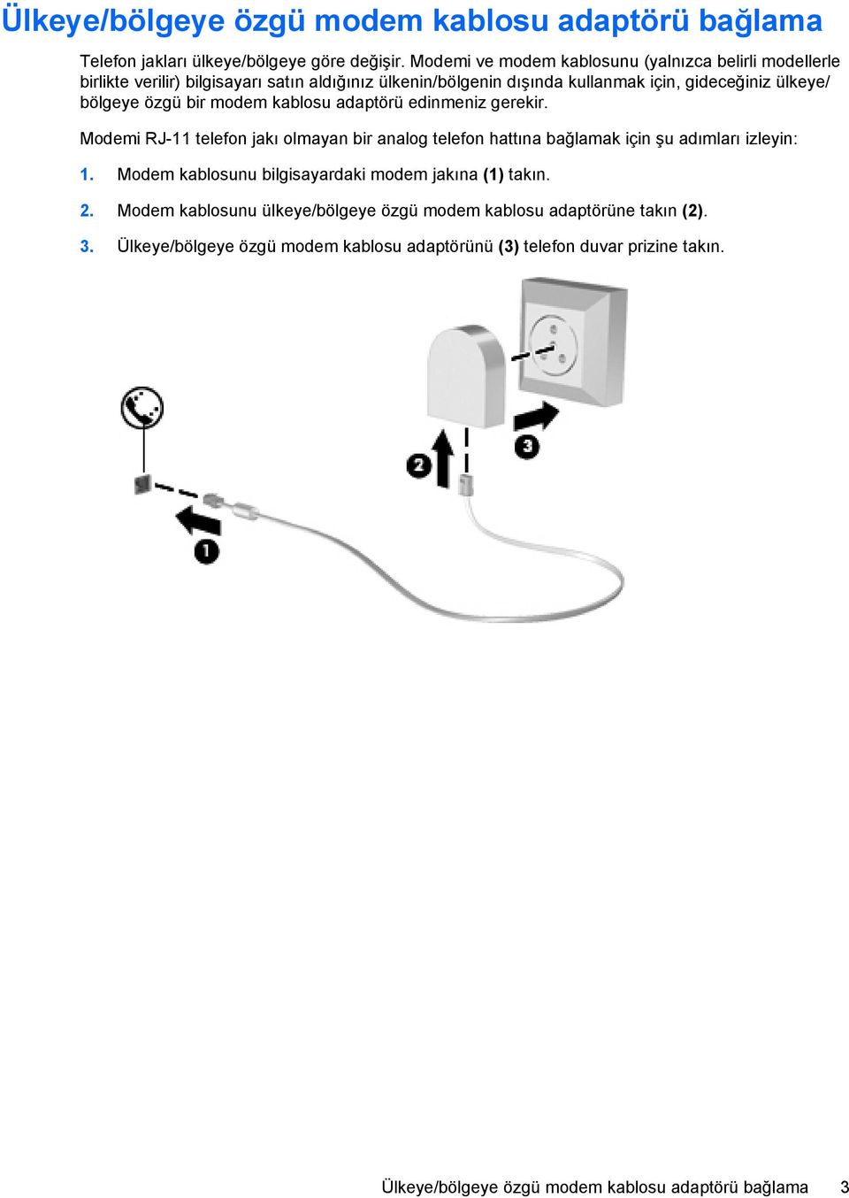 özgü bir modem kablosu adaptörü edinmeniz gerekir. Modemi RJ-11 telefon jakı olmayan bir analog telefon hattına bağlamak için şu adımları izleyin: 1.