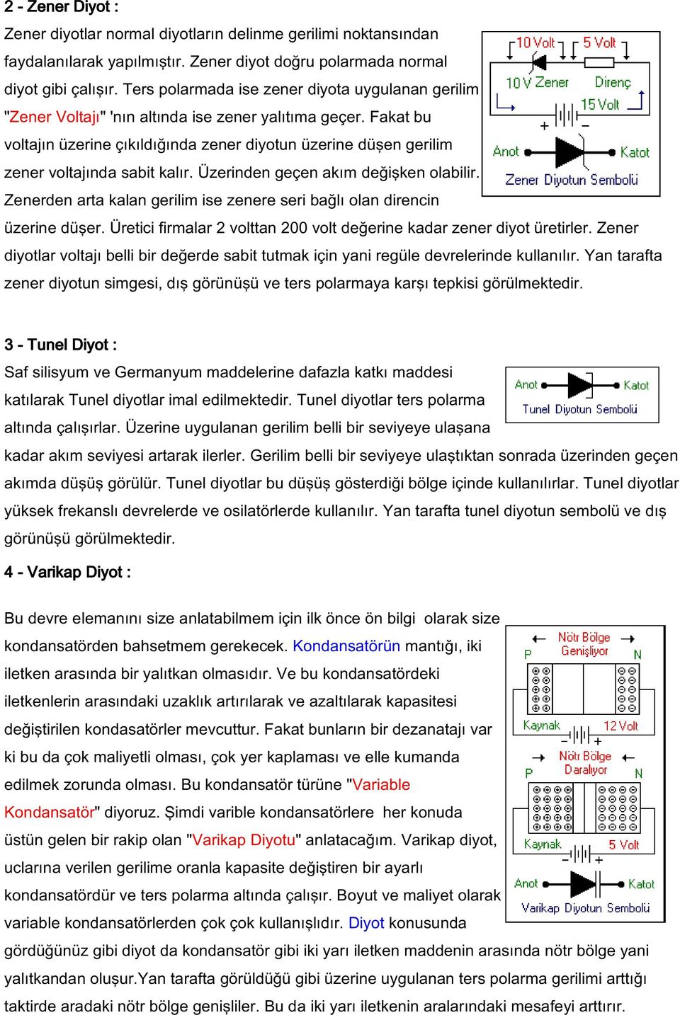 Fakat bu voltajın üzerine çıkıldığında zener diyotun üzerine düşen gerilim zener voltajında sabit kalır. Üzerinden geçen akım değişken olabilir.