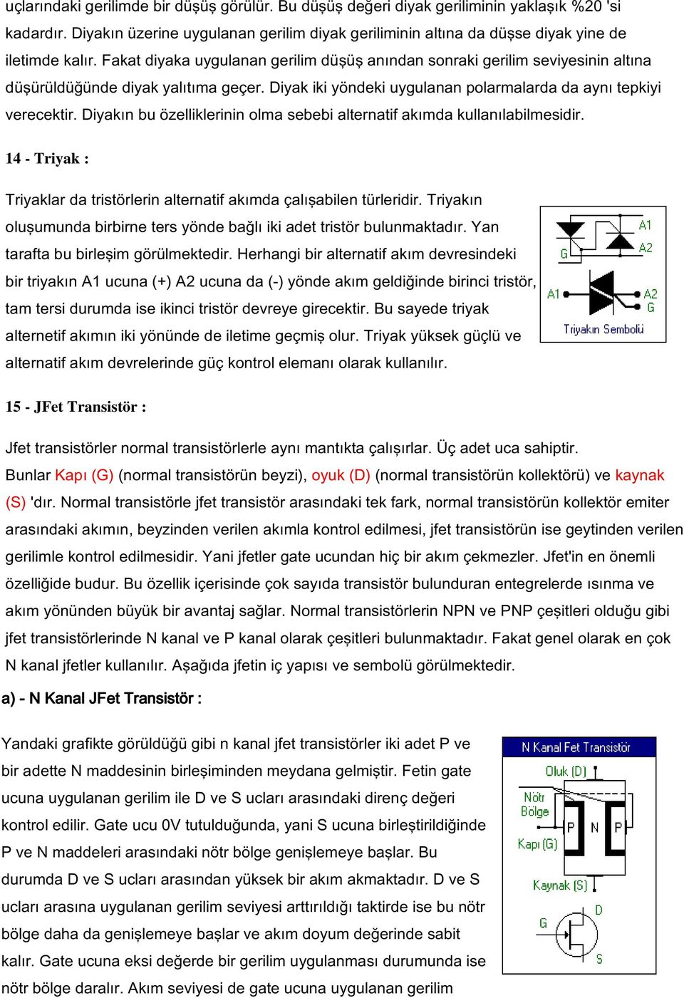 Diyakın bu özelliklerinin olma sebebi alternatif akımda kullanılabilmesidir. 14 - Triyak : Triyaklar da tristörlerin alternatif akımda çalışabilen türleridir.