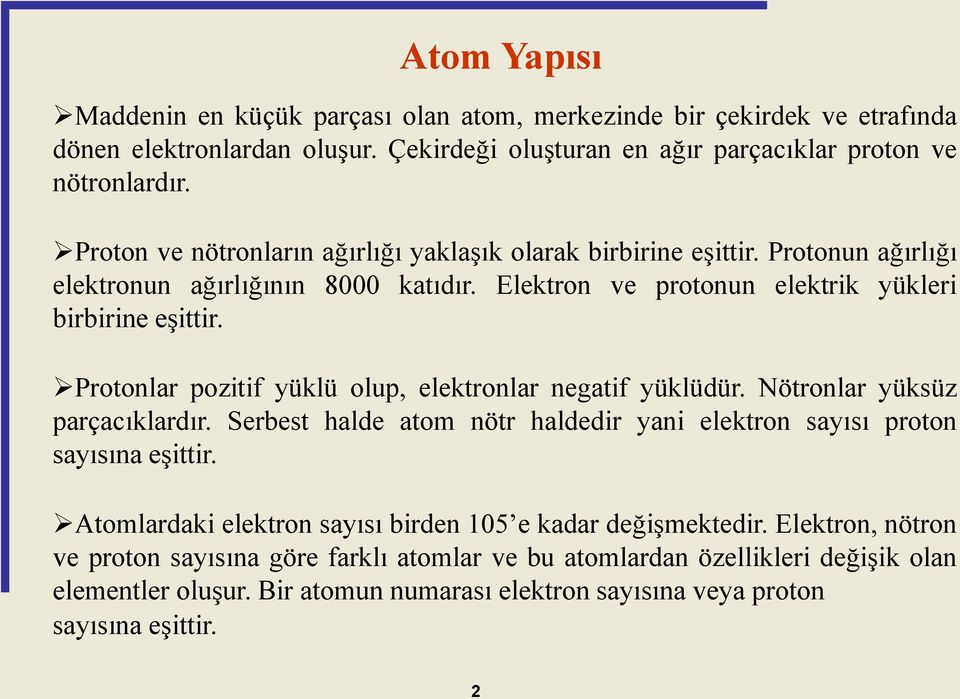 Protonlar pozitif yüklü olup, elektronlar negatif yüklüdür. Nötronlar yüksüz parçacıklardır. Serbest halde atom nötr haldedir yani elektron sayısı proton sayısına eşittir.