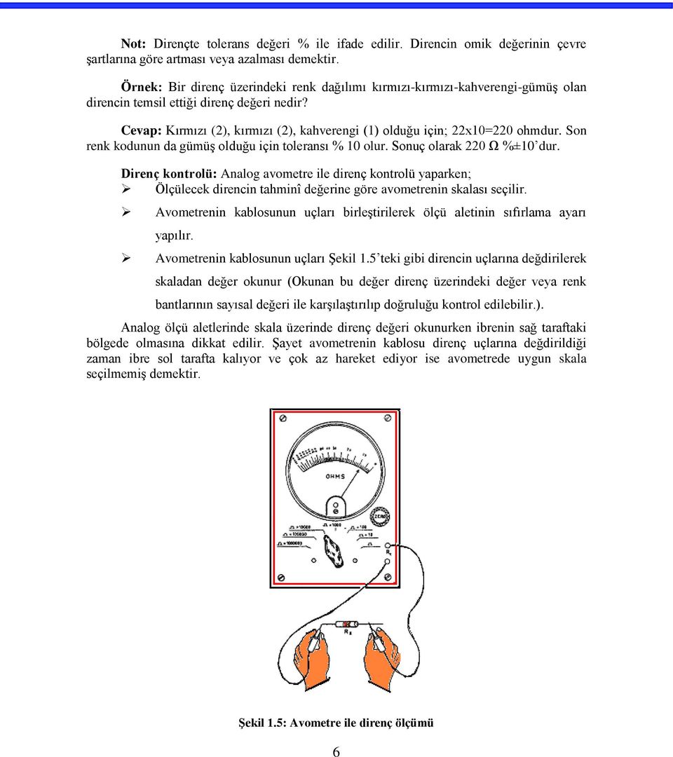 Cevap: Kırmızı (2), kırmızı (2), kahverengi (1) olduğu için; 22x10=220 ohmdur. Son renk kodunun da gümüş olduğu için toleransı % 10 olur. Sonuç olarak 220 Ω %±10 dur.