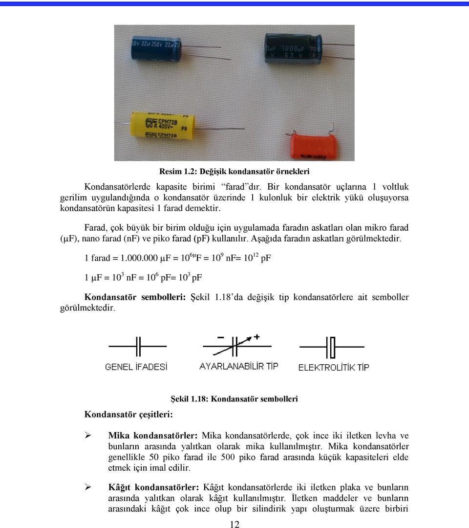 Farad, çok büyük bir birim olduğu için uygulamada faradın askatları olan mikro farad (µf), nano farad (nf) ve piko farad (pf) kullanılır. Aşağıda faradın askatları görülmektedir. 1 farad = 1.000.