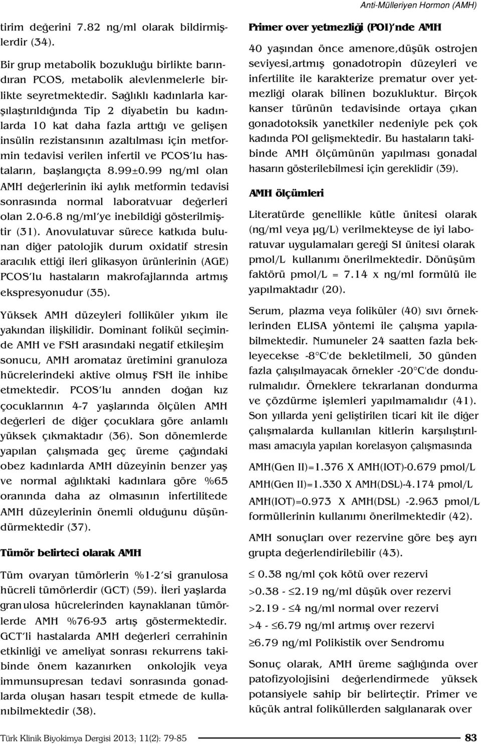 n, bafllang çta 8.99±0.99 ng/ml olan AMH de erlerinin iki ayl k metformin tedavisi sonras nda normal laboratvuar de erleri olan 2.0-6.8 ng/ml ye inebildi i gösterilmifltir (31).