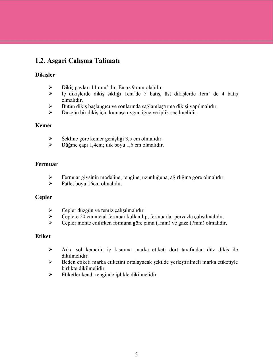 Düğme çapı 1,4cm; ilik boyu 1,6 cm olmalıdır. Fermuar Cepler Etiket Fermuar giysinin modeline, rengine, uzunluğuna, ağırlığına göre olmalıdır. Patlet boyu 16cm olmalıdır.